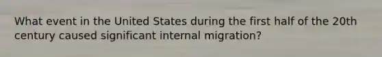 What event in the United States during the first half of the 20th century caused significant internal migration?