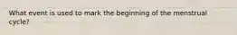 What event is used to mark the beginning of the menstrual cycle?