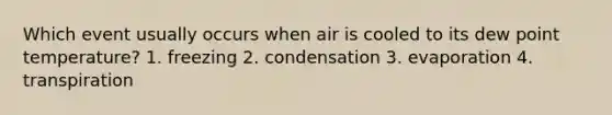 Which event usually occurs when air is cooled to its dew point temperature? 1. freezing 2. condensation 3. evaporation 4. transpiration