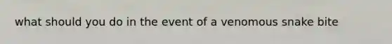 what should you do in the event of a venomous snake bite
