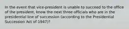 In the event that vice-president is unable to succeed to the office of the president, know the next three officials who are in the presidential line of succession (according to the Presidential Succession Act of 1947)?