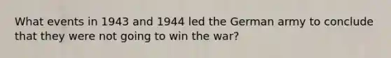 What events in 1943 and 1944 led the German army to conclude that they were not going to win the war?