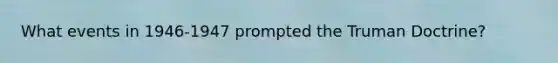What events in 1946-1947 prompted the Truman Doctrine?