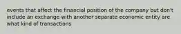 events that affect the financial position of the company but don't include an exchange with another separate economic entity are what kind of transactions