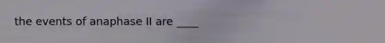 the events of anaphase II are ____