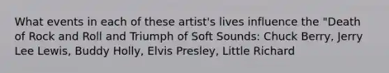 What events in each of these artist's lives influence the "Death of Rock and Roll and Triumph of Soft Sounds: Chuck Berry, Jerry Lee Lewis, Buddy Holly, Elvis Presley, Little Richard