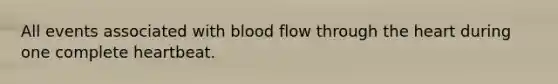 All events associated with blood flow through the heart during one complete heartbeat.