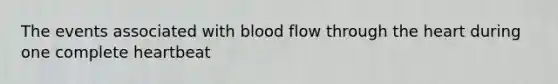 The events associated with blood flow through the heart during one complete heartbeat