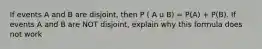 If events A and B are disjoint, then P ( A u B) = P(A) + P(B). If events A and B are NOT disjoint, explain why this formula does not work