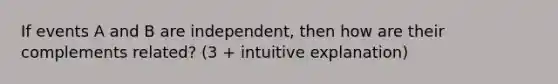 If events A and B are independent, then how are their complements related? (3 + intuitive explanation)