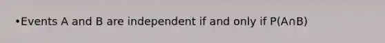 •Events A and B are independent if and only if P(A∩B)