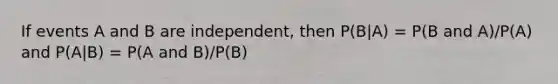 If events A and B are independent, then P(B|A) = P(B and A)/P(A) and P(A|B) = P(A and B)/P(B)