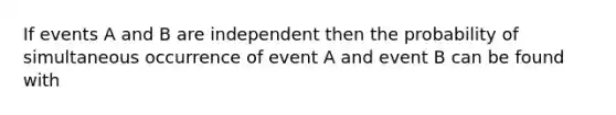 If events A and B are independent then the probability of simultaneous occurrence of event A and event B can be found with