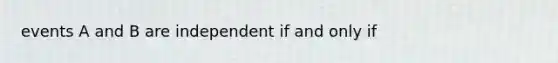 events A and B are independent if and only if