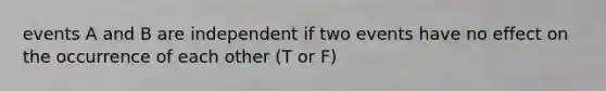 events A and B are independent if two events have no effect on the occurrence of each other (T or F)