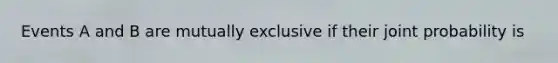 Events A and B are mutually exclusive if their joint probability is