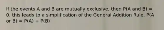 If the events A and B are mutually exclusive, then P(A and B) = 0. this leads to a simplification of the General Addition Rule. P(A or B) = P(A) + P(B)