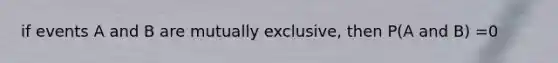 if events A and B are mutually exclusive, then P(A and B) =0