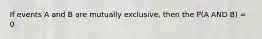 If events A and B are mutually exclusive, then the P(A AND B) = 0