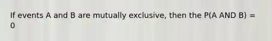 If events A and B are mutually exclusive, then the P(A AND B) = 0