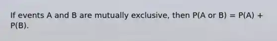 If events A and B are mutually exclusive, then P(A or B) = P(A) + P(B).