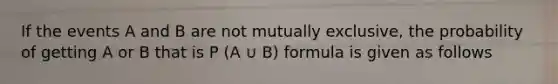 If the events A and B are not mutually exclusive, the probability of getting A or B that is P (A ∪ B) formula is given as follows