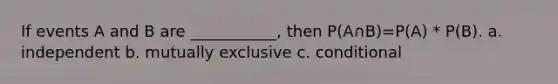 If events A and B are ___________, then P(A∩B)=P(A) * P(B). a. independent b. mutually exclusive c. conditional