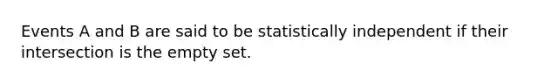 Events A and B are said to be statistically independent if their intersection is the <a href='https://www.questionai.com/knowledge/k8JCGRVxVu-empty-set' class='anchor-knowledge'>empty set</a>.