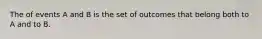 The of events A and B is the set of outcomes that belong both to A and to B.