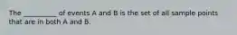 The __________ of events A and B is the set of all sample points that are in both A and B.