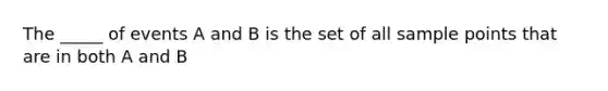 The _____ of events A and B is the set of all sample points that are in both A and B