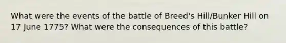 What were the events of the battle of Breed's Hill/Bunker Hill on 17 June 1775? What were the consequences of this battle?