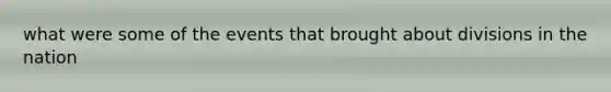 what were some of the events that brought about divisions in the nation