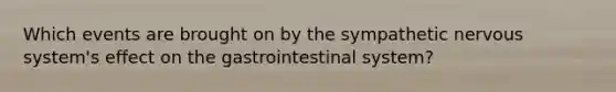 Which events are brought on by the sympathetic nervous system's effect on the gastrointestinal system?