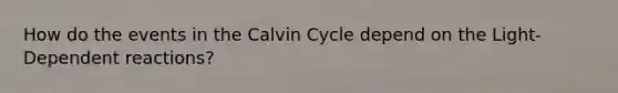 How do the events in the Calvin Cycle depend on the Light-Dependent reactions?