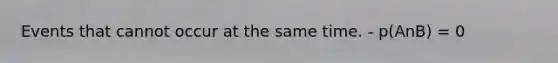 Events that cannot occur at the same time. - p(AnB) = 0