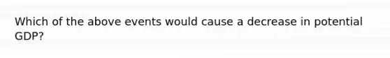 Which of the above events would cause a decrease in potential GDP?