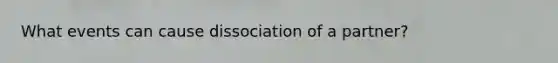 What events can cause dissociation of a partner?