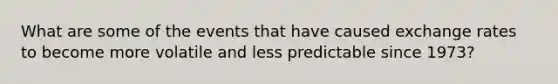 What are some of the events that have caused exchange rates to become more volatile and less predictable since 1973?