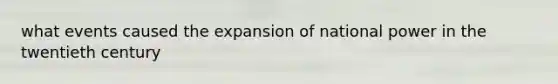 what events caused the expansion of national power in the twentieth century