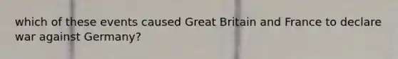 which of these events caused Great Britain and France to declare war against Germany?