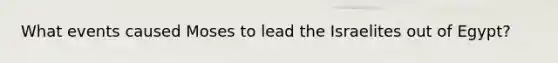What events caused Moses to lead the Israelites out of Egypt?