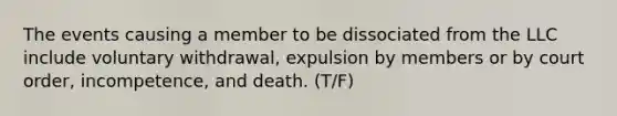 The events causing a member to be dissociated from the LLC include voluntary withdrawal, expulsion by members or by court order, incompetence, and death. (T/F)