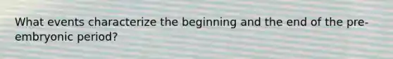 What events characterize the beginning and the end of the pre-embryonic period?