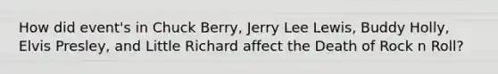 How did event's in Chuck Berry, Jerry Lee Lewis, Buddy Holly, Elvis Presley, and Little Richard affect the Death of Rock n Roll?