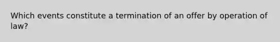 Which events constitute a termination of an offer by operation of law?