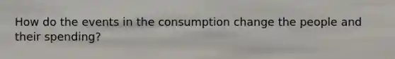 How do the events in the consumption change the people and their spending?