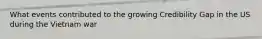 What events contributed to the growing Credibility Gap in the US during the Vietnam war