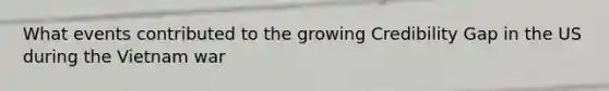 What events contributed to the growing Credibility Gap in the US during the Vietnam war