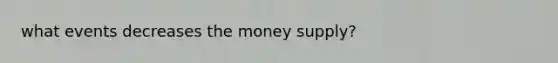 what events decreases the money supply?